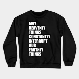 May Heavenly Things Constantly Interrupt Our Earthly Things Crewneck Sweatshirt